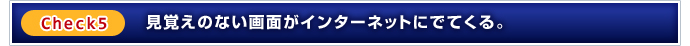 Check5：見覚えのない画面がインターネットにでてくる。