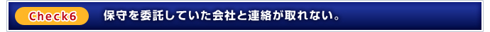 Check6：保守を委託していた会社と連絡が取れない。
